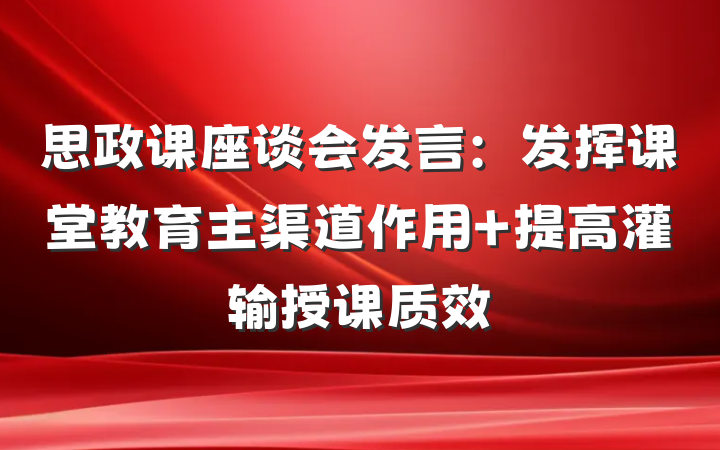 思政课座谈会发言：发挥课堂教育主渠道作用 提高灌输授课质效