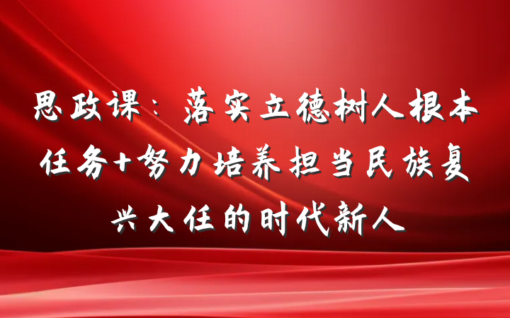思政课：落实立德树人根本任务 努力培养担当民族复兴大任的时代新人