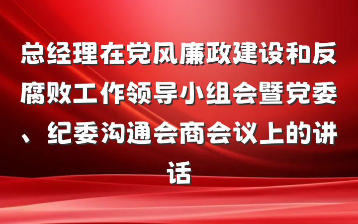 总经理在党风廉政建设和反腐败工作领导小组会暨党委、纪委沟通会商会议上的讲话