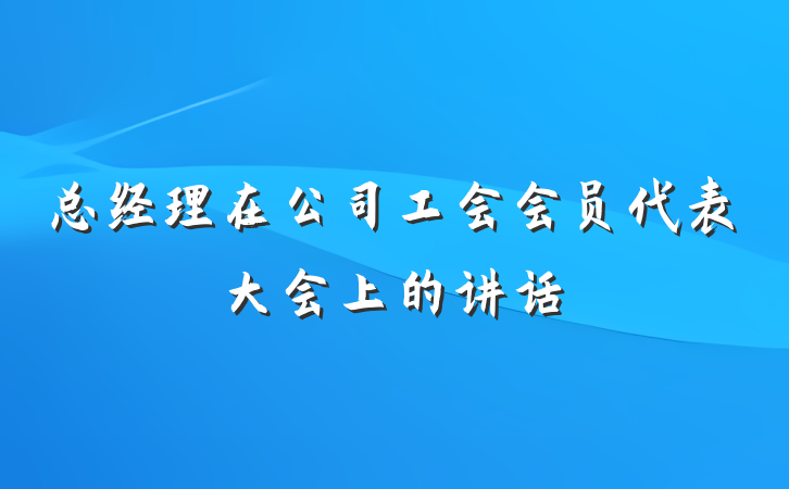 总经理在公司工会会员代表大会上的讲话