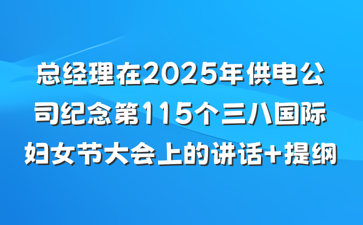 总经理在2025年供电公司纪念第115个三八国际妇女节大会上的讲话 提纲