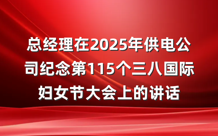 总经理在2025年供电公司纪念第115个三八国际妇女节大会上的讲话