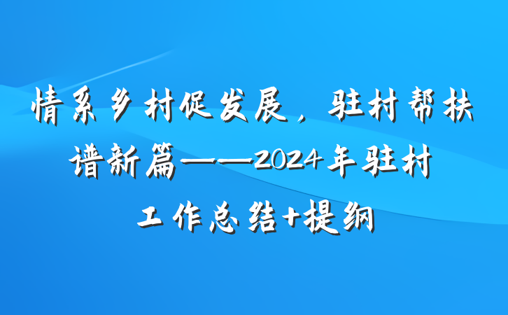 情系乡村促发展，驻村帮扶谱新篇——2024年驻村工作总结 提纲