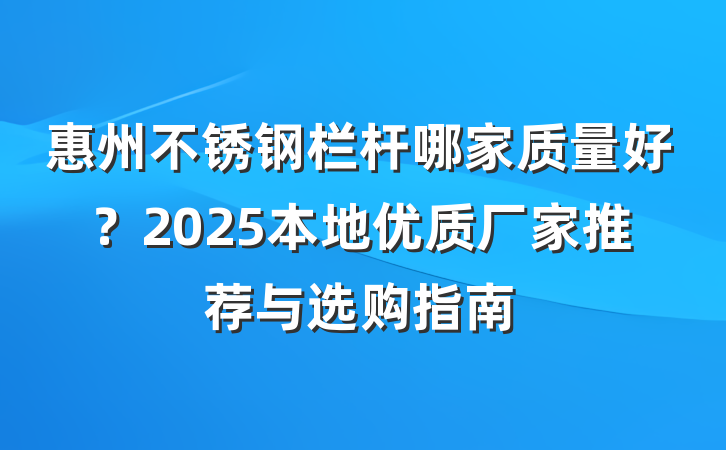 惠州不锈钢栏杆哪家质量好？2025本地优质厂家推荐与选购指南