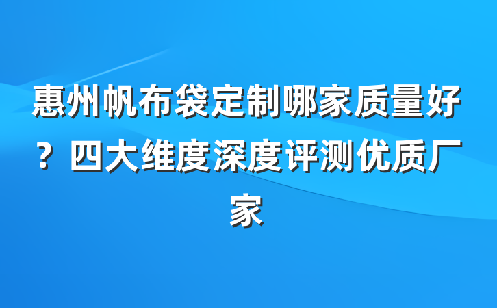 惠州帆布袋定制哪家质量好？四大维度深度评测优质厂家