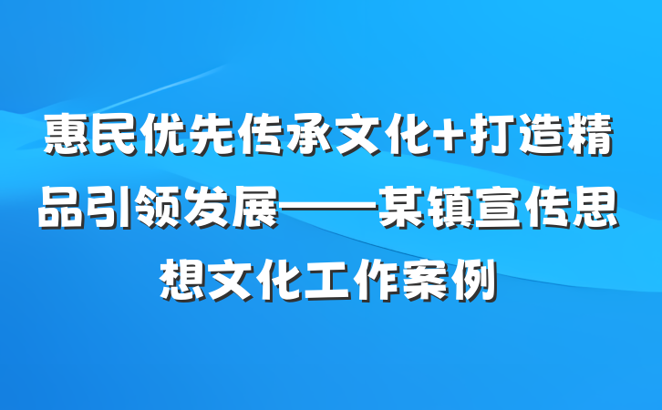 惠民优先传承文化 打造精品引领发展——某镇宣传思想文化工作案例