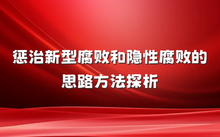 惩治新型腐败和隐性腐败的思路方法探析