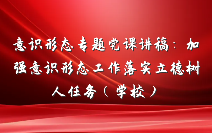意识形态专题党课讲稿：加强意识形态工作落实立德树人任务（学校）