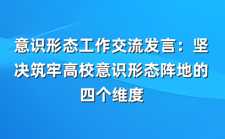 意识形态工作交流发言：坚决筑牢高校意识形态阵地的四个维度