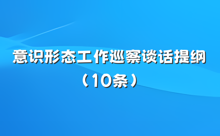 意识形态工作巡察谈话提纲（10条）