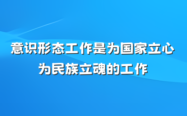 意识形态工作是为国家立心为民族立魂的工作