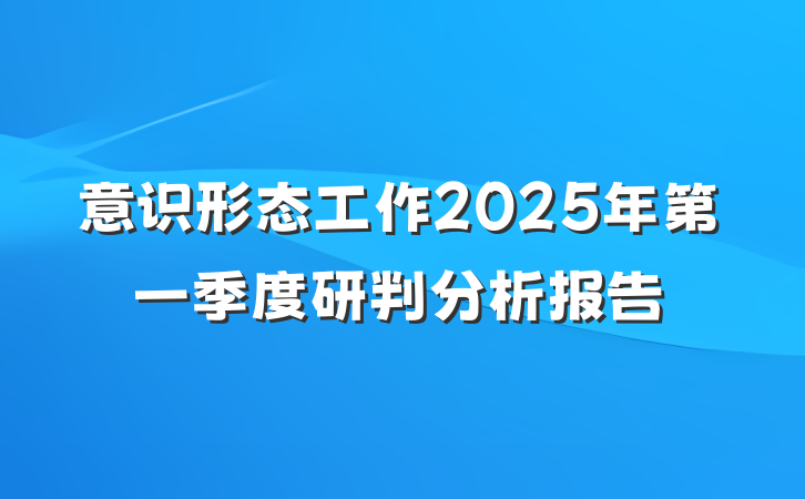 意识形态工作2025年第一季度研判分析报告