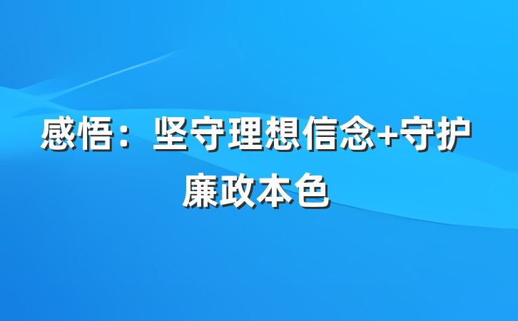感悟：坚守理想信念 守护廉政本色