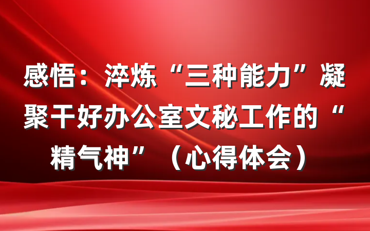 感悟：淬炼“三种能力”凝聚干好办公室文秘工作的“精气神”（心得体会）