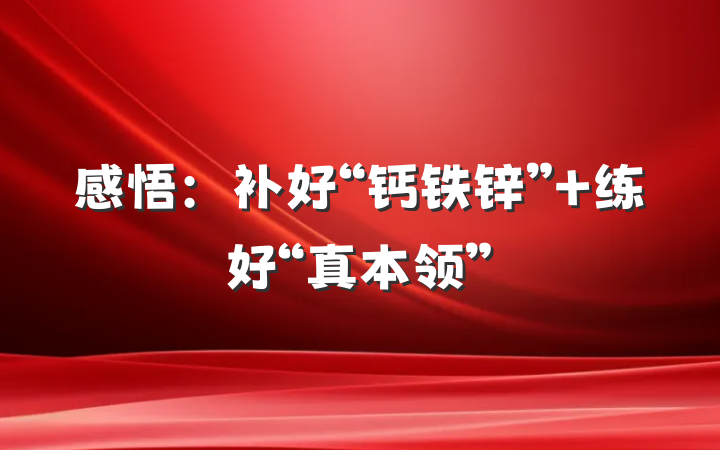 感悟：补好“钙铁锌” 练好“真本领”