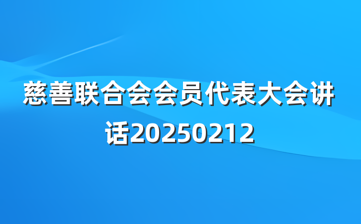 慈善联合会会员代表大会讲话20250212