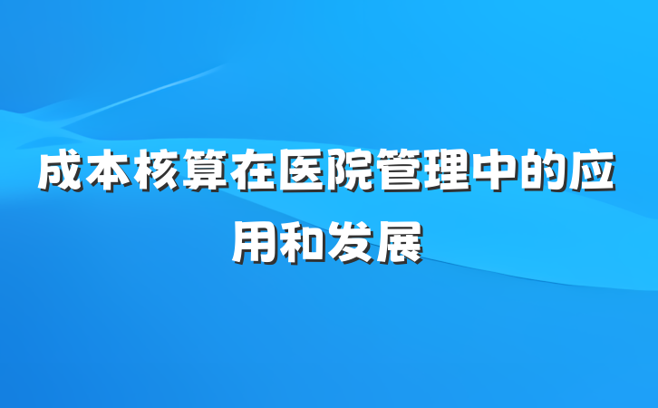 成本核算在医院管理中的应用和发展