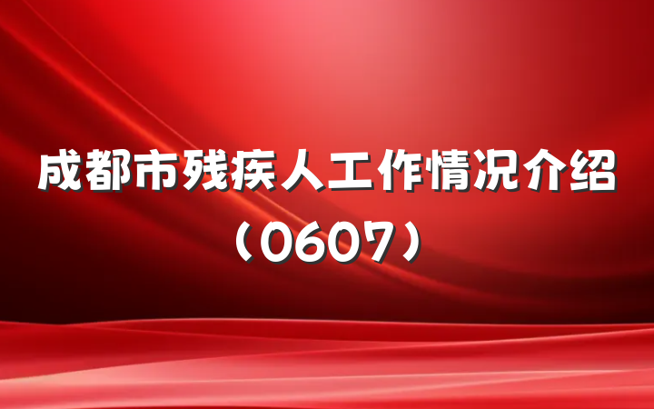 成都市残疾人工作情况介绍(0607)