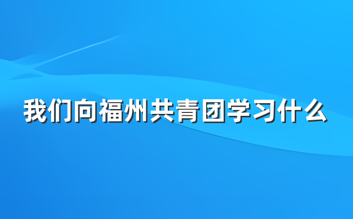 我们向福州共青团学习什么