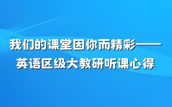 我们的课堂因你而精彩——英语区级大教研听课心得