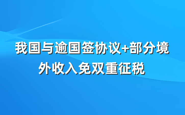 我国与逾国签协议 部分境外收入免双重征税