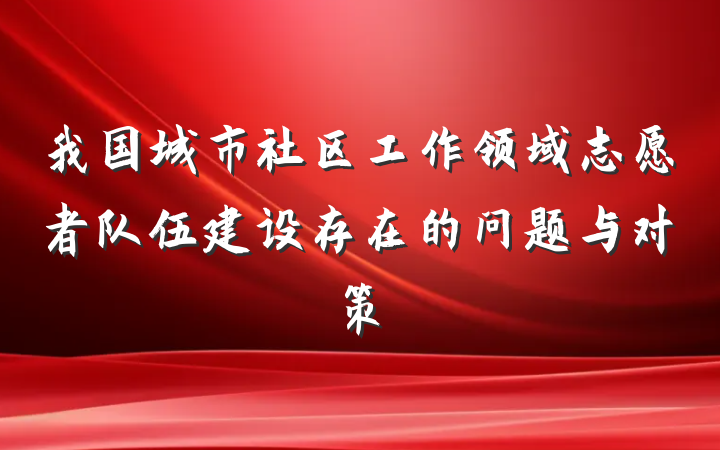 我国城市社区工作领域志愿者队伍建设存在的问题与对策