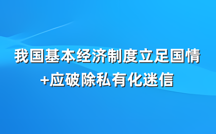 我国基本经济制度立足国情 应破除私有化迷信
