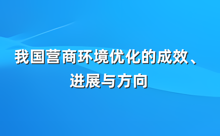 我国营商环境优化的成效、进展与方向
