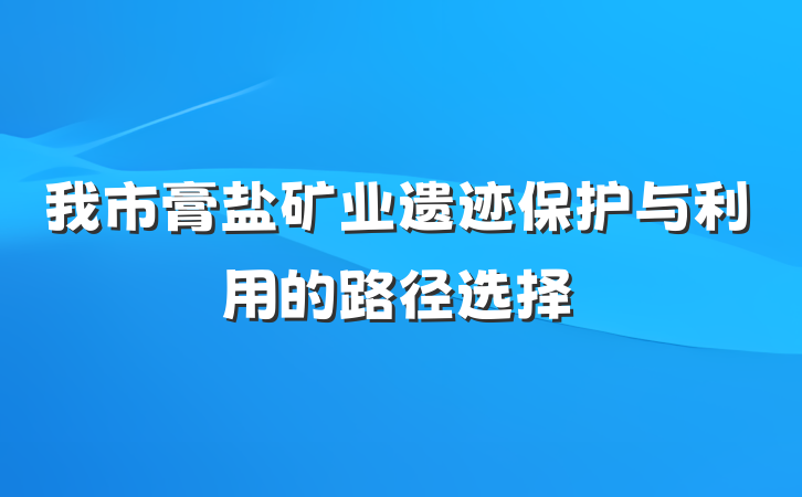 我市膏盐矿业遗迹保护与利用的路径选择