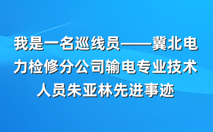 我是一名巡线员——冀北电力检修分公司输电专业技术人员朱亚林先进事迹