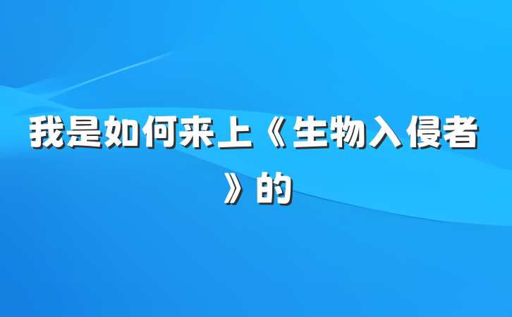 我是如何来上《生物入侵者》的