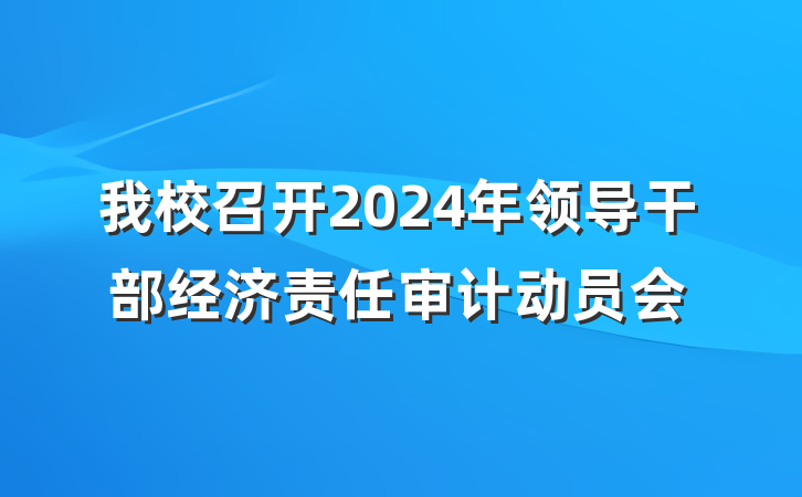 我校召开2024年领导干部经济责任审计动员会