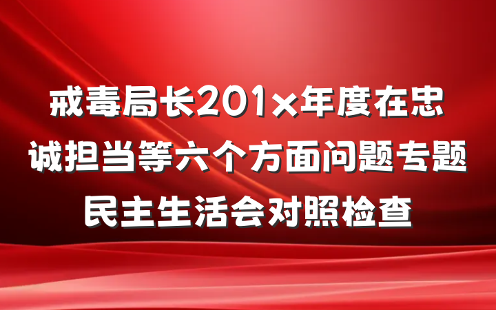 戒毒局长201x年度在忠诚担当等六个方面问题专题民主生活会对照检查