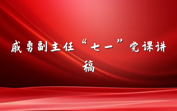 戚勇副主任“七一”党课讲稿