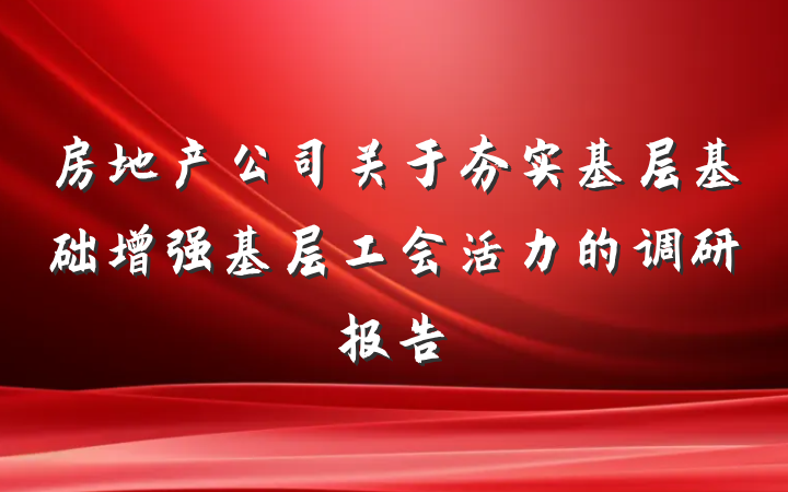 房地产公司关于夯实基层基础增强基层工会活力的调研报告