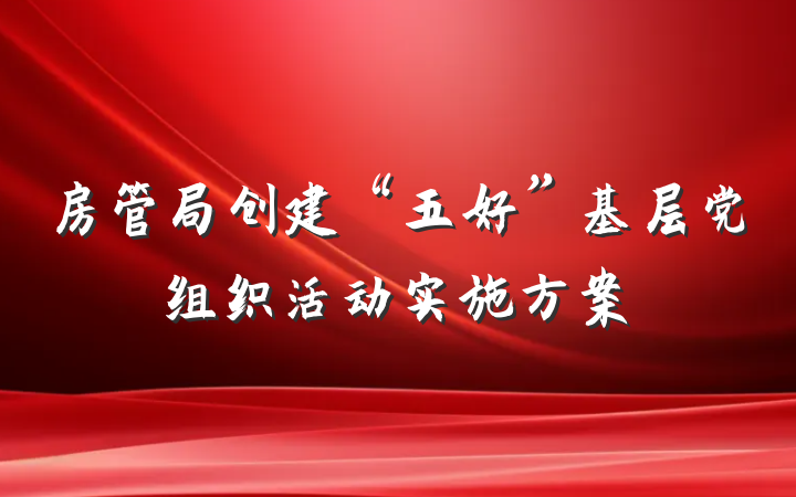 房管局创建“五好”基层党组织活动实施方案
