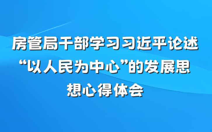 房管局干部学习习近平论述“以人民为中心”的发展思想心得体会