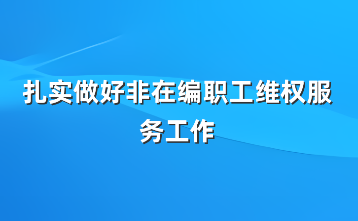 扎实做好非在编职工维权服务工作
