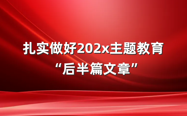 扎实做好202x主题教育“后半篇文章”