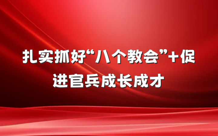 扎实抓好“八个教会” 促进官兵成长成才