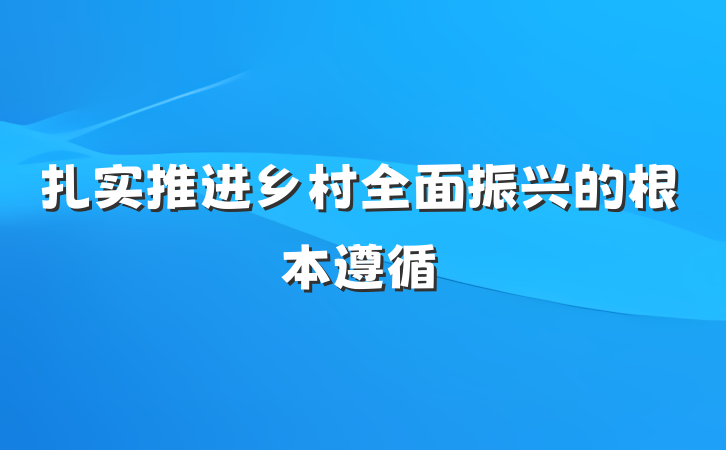 扎实推进乡村全面振兴的根本遵循