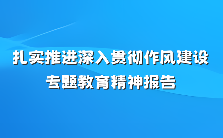 扎实推进深入贯彻作风建设专题教育精神报告