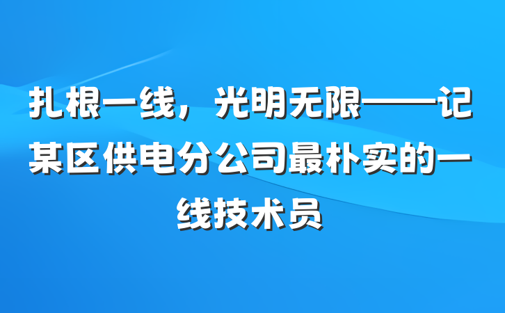 扎根一线，光明无限——记某区供电分公司最朴实的一线技术员