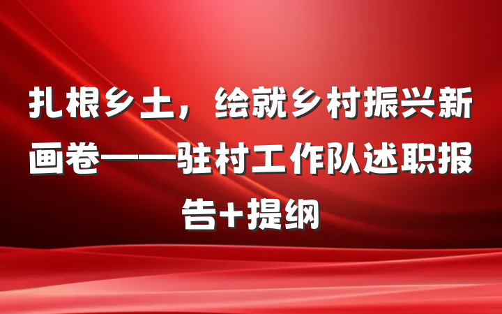 扎根乡土，绘就乡村振兴新画卷——驻村工作队述职报告 提纲