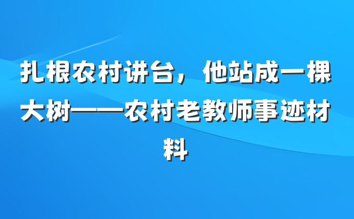 扎根农村讲台，他站成一棵大树——农村老教师事迹材料