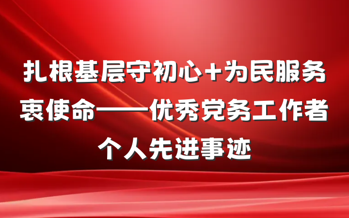 扎根基层守初心 为民服务衷使命——优秀党务工作者个人先进事迹