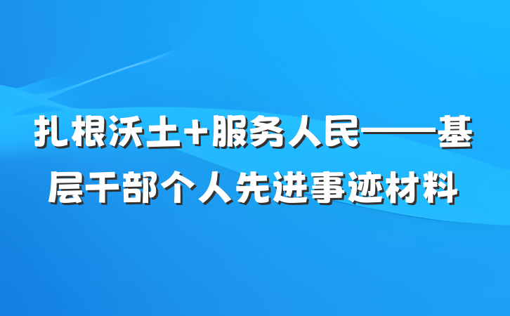 扎根沃土 服务人民——基层干部个人先进事迹材料