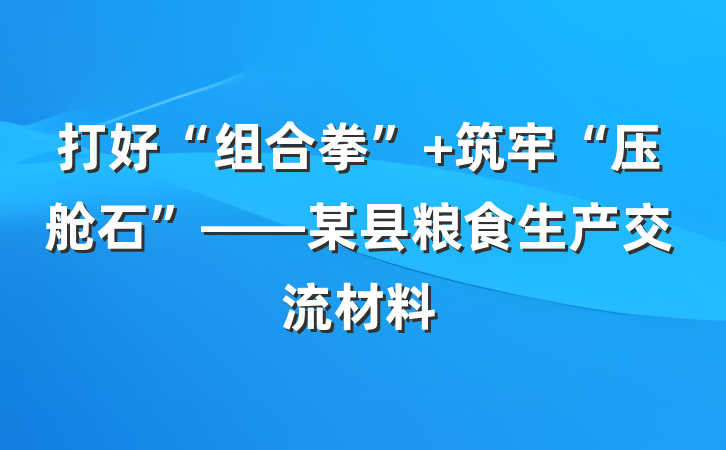 打好“组合拳” 筑牢“压舱石”——某县粮食生产交流材料