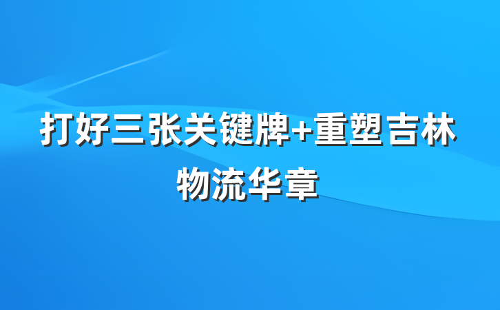 打好三张关键牌 重塑吉林物流华章