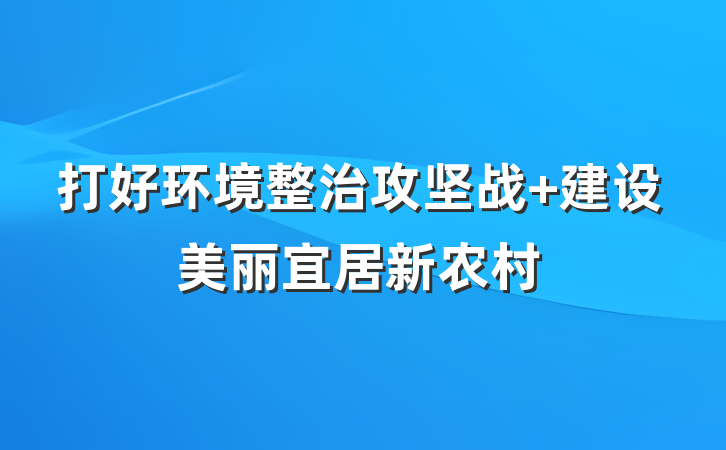 打好环境整治攻坚战 建设美丽宜居新农村
